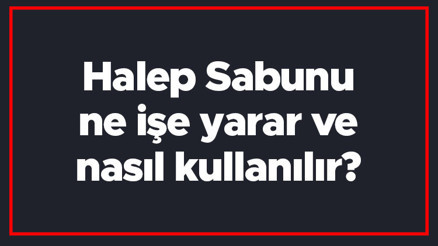 Halep Sabunu ne işe yarar ve nasıl kullanılır Halep Sabununun saça, cilde ve yüze faydaları nelerdir