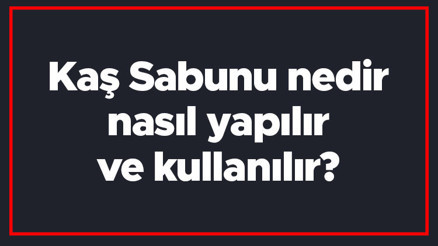 Kaş Sabunu nedir, nasıl yapılır ve kullanılır Kaş Sabununun faydaları
