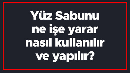 Yüz Sabunu ne işe yarar, nasıl kullanılır ve yapılır Yüz Sabunu yapımı ve faydaları