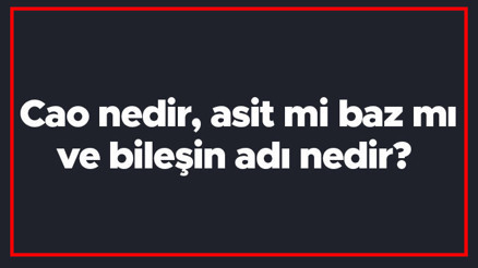 Cao nedir, asit mi baz mı ve bileşin adı nedir kalsiyum oksit ph değeri ve kullanım alanları