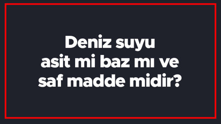 Deniz suyu asit mi baz mı ve saf madde midir Deniz suyu iletken midir