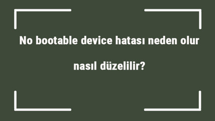 No bootable device hatası neden olur, nasıl düzelilir No bootable device toshiba çözümü