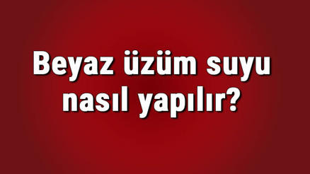 Beyaz üzüm suyu nasıl yapılır Beyaz üzüm suyunun faydaları ve yapımı