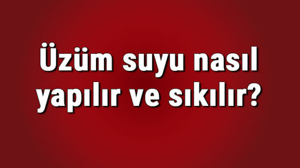 Üzüm suyu nasıl yapılır ve sıkılır Evde üzüm suyu tarifi ve yapımı için püf noktaları