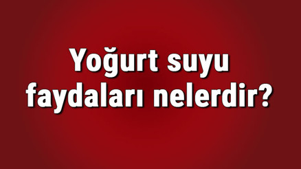 Yoğurt suyu faydaları nelerdir ve neye iyi gelir Yoğurt suyunun böbreklere, cilde ve saça faydaları