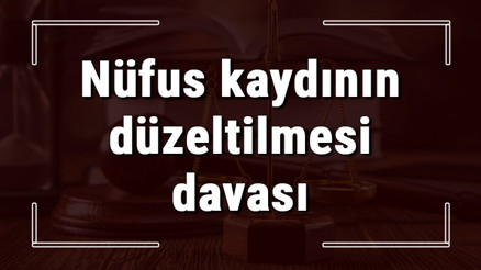 Nüfus kaydının düzeltilmesi davası nasıl, nerede ve kime karşı açılır Nüfus kaydının düzeltilmesi davası nasıl, nerede ve kime karşı açılır
