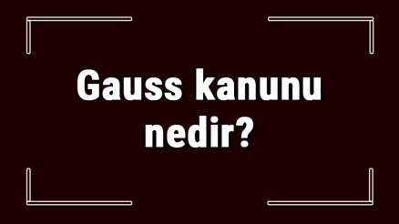 Gauss kanunu nedir Gauss yasası formülü ve konu anlatımı