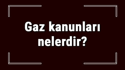 Gaz kanunları nelerdir Kimyada gaz yasaları konu anlatımı Gaz kanunları nelerdir Kimyada gaz yasaları konu anlatımı