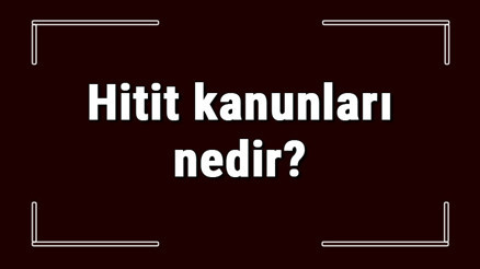 Hitit kanunları nedir ve özellikleri nelerdir Maddeler halinde Hitit kanunları ve örnekleri