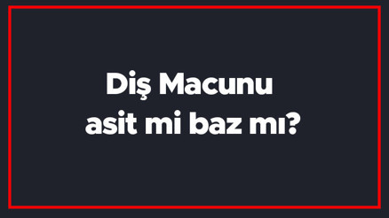 Diş Macunu asit mi baz mı Diş Macununun Ph değeri kaçtır
