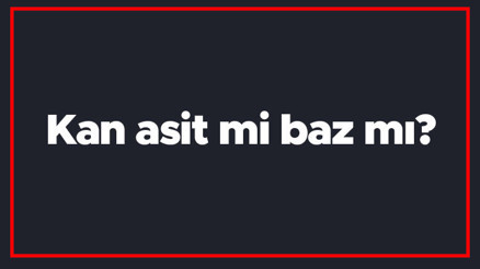 Kan asit mi baz mı kanın Ph değeri kaçtır ve nasıl ölçülür