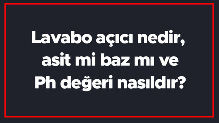 Lavabo açıcı nedir, asit mi baz mı ve Ph değeri nasıldır