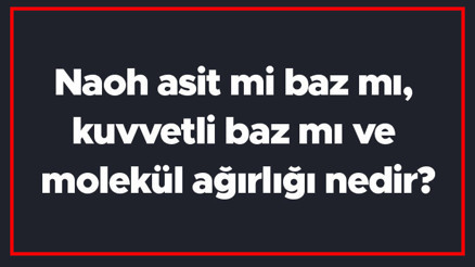 Naoh asit mi baz mı, kuvvetli baz mı ve molekül ağırlığı nedir Sodyum hidroksit ph değeri ve kullanım alanları