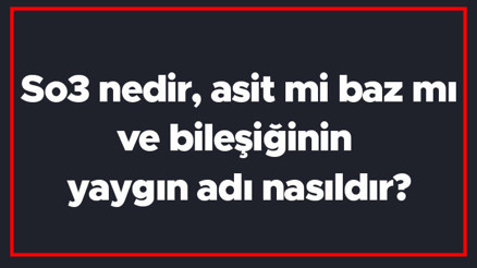 So3 nedir, asit mi baz mı ve bileşiğinin yaygın adı nasıldır So3 molekül ağırlığı