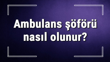 Ambulans şöförü nasıl olunur, yaş sınır kaç Ambulans şöförleri ne kadar maaş alıyor