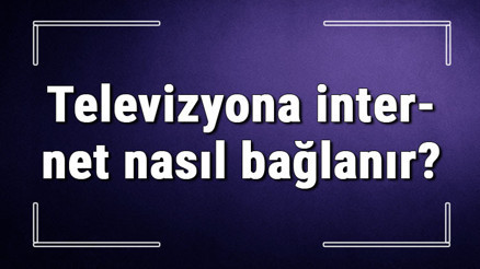 Televizyona internet nasıl bağlanır Smart Tvler kablolu veya kablosuz internete nasıl bağlanır
