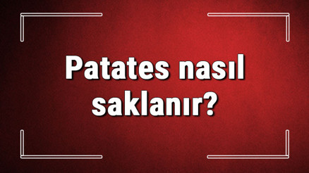 Patates nasıl saklanır Papatesler uzun süre nasıl saklanır, soyulmuş patates dolapta saklanır mı