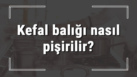 Kefal balığı nasıl pişirilir Kefal balığı tavada mı fırında mı pişirilmeli