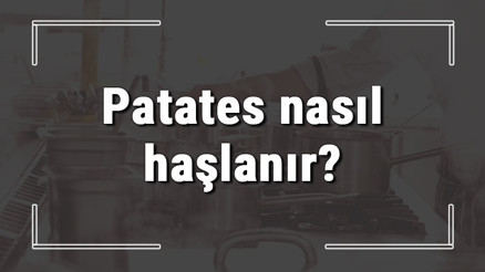 Patates nasıl haşlanır Patates suda kaç dakika haşlanır, haşlarken kapak kapatılır mı