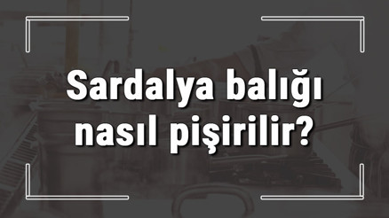 Sardalya balığı nasıl pişirilir Sardalya unlanır mı Tavada mı fırında mı güzel olur