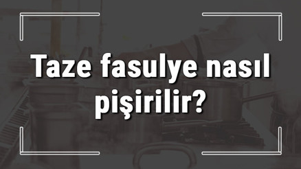 Taze fasulye nasıl pişirilir Yeşil taze fasulye nasıl yapılır Taze fasulye nasıl pişirilir Yeşil taze fasulye nasıl yapılır