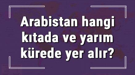 Arabistan hangi kıtada ve yarım kürede yer alır Arabistan hangi dine mensup, hangi dili, alfabeyi ve takvimi kullanıyor