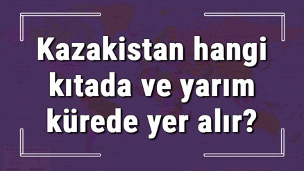 Kazakistan hangi kıtada ve yarım kürede yer alır Kazakistan hangi dine mensup, hangi dili, alfabeyi ve takvimi kullanıyor