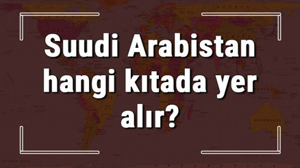 Suudi Arabistan hangi kıtada ve yarım kürede yer alır Suudi hangi dine mensup, hangi dili, alfabeyi ve takvimi kullanıyor