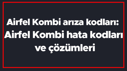 Airfel Kombi arıza kodları: Airfel Kombi hata kodları ve çözümleri