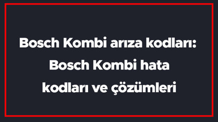 Bosch Kombi arıza kodları: Bosch Kombi hata kodları ve çözümleri