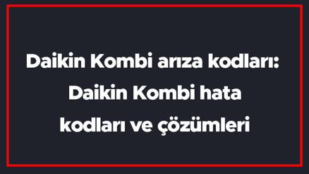 Daikin Kombi arıza kodları: Daikin Kombi hata kodları ve çözümleri