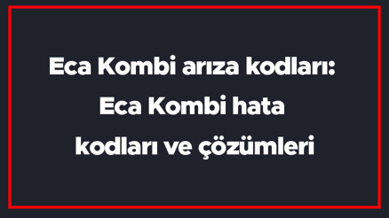 Eca Kombi arıza kodları: Eca Kombi hata kodları ve çözümleri