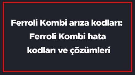 Ferroli Kombi arıza kodları: Ferroli Kombi hata kodları ve çözümleri