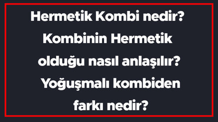 Hermetik Kombi nedir Kombinin Hermetik olduğu nasıl anlaşılır Yoğuşmalı kombiden farkı nedir