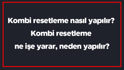 Kombi resetleme nasıl yapılır Kombi resetleme ne işe yarar, neden yapılır