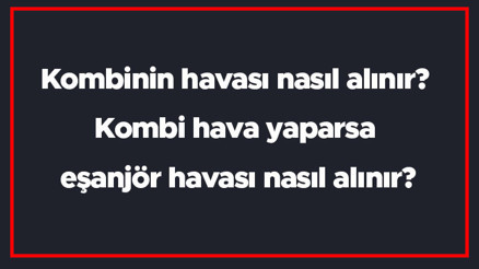 Kombinin havası nasıl alınır Kombi hava yaparsa eşanjör havası nasıl alınır