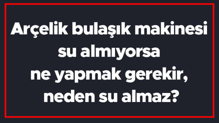 Arçelik bulaşık makinesi su almıyorsa ne yapmak gerekir, neden su almaz Arçelik bulaşık makinesi su almama sorunu ve çözümü