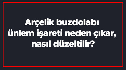 Arçelik buzdolabı ünlem işareti neden çıkar, nasıl düzeltilir Kırmızı ünlem işareti görünce ne yapılmalı