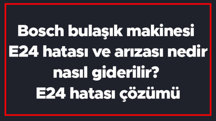 Bosch bulaşık makinesi E24 hatası ve arızası nedir, nasıl giderilir E24 hatası çözümü