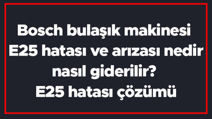Bosch bulaşık makinesi E25 hatası ve arızası nedir, nasıl giderilir E25 hatası çözümü