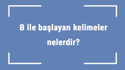 B ile başlayan kelimeler nelerdir Sonu b harfiyle biten kelime listesi (3, 4, 5, 6 ve 7 harfli)