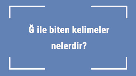 Ğ ile biten kelimeler nelerdir Sonu ğ harfi ile biten kelime listesi (3, 4, 5, 6 ve 7 harfli)
