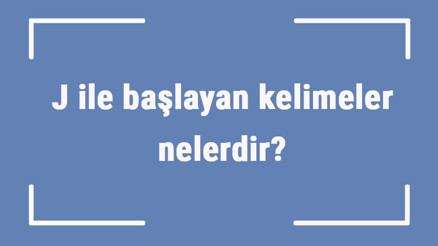 J ile başlayan kelimeler nelerdir Sonu j harfiyle biten kelime listesi (3, 4, 5, 6 ve 7 harfli)