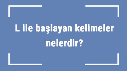 L ile başlayan kelimeler nelerdir Sonu l harfiyle biten kelime listesi (3, 4, 5, 6 ve 7 harfli)