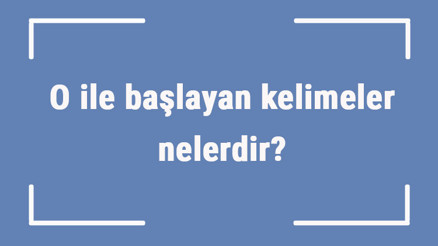 O ile başlayan kelimeler nelerdir Sonu o harfiyle biten kelime listesi (3, 4, 5, 6 ve 7 harfli) O ile başlayan kelimeler nelerdir Sonu o harfiyle biten kelime listesi (3, 4, 5, 6 ve 7 harfli)