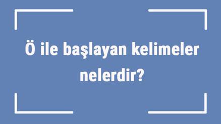 Ö ile başlayan kelimeler nelerdir Sonu ö harfiyle biten kelime listesi (3, 4, 5, 6 ve 7 harfli)
