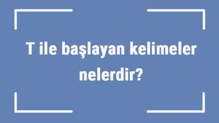 T ile başlayan kelimeler nelerdir Sonu t harfiyle biten kelime listesi (3, 4, 5, 6 ve 7 harfli)