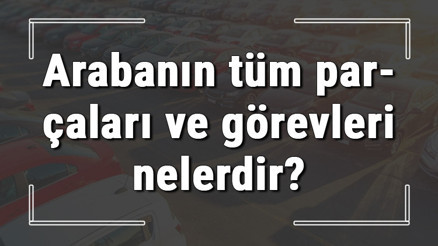 Arabanın tüm parçaları ve görevleri nelerdir Araba parçalarının isimleri
