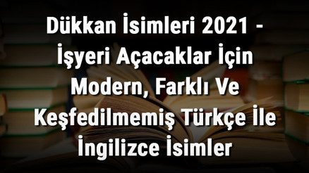 Dükkan İsimleri (GÜNCEL) - İşyeri Açacaklar İçin Modern, Farklı Ve Keşfedilmemiş Türkçe İle İngilizce İsimler