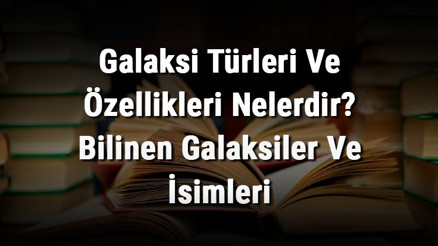Galaksi Türleri Ve Özellikleri Nelerdir Bilinen Galaksiler Ve İsimleri Galaksi Türleri Ve Özellikleri Nelerdir Bilinen Galaksiler Ve İsimleri